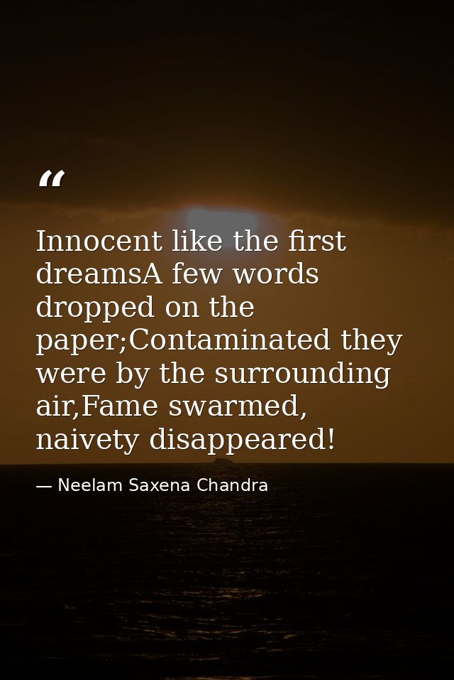 Innocent like the first dreamsA few words dropped on the paper;Contaminated they were by the surrounding air,Fame swarme — Neelam Saxena Chandra