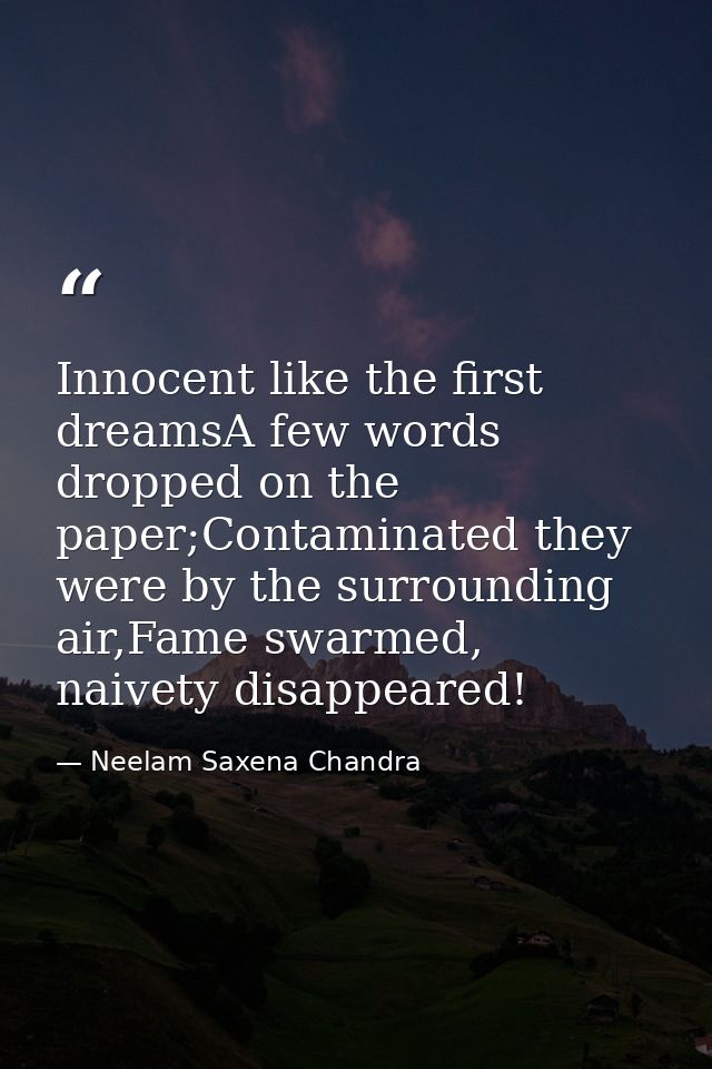 Innocent like the first dreamsA few words dropped on the paper;Contaminated they were by the surrounding air,Fame swarme — Neelam Saxena Chandra