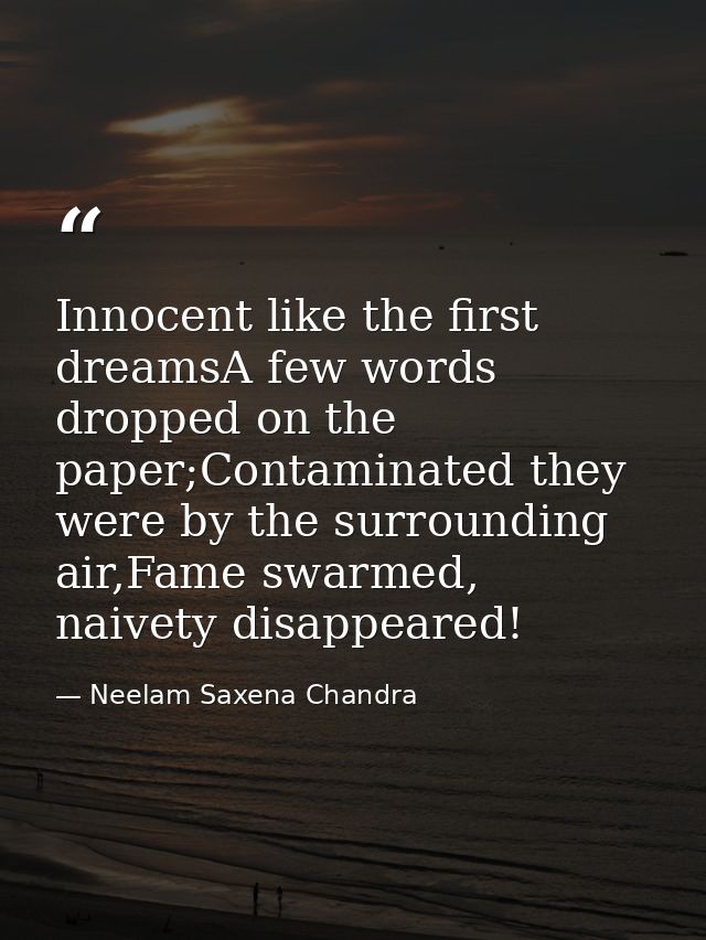 Innocent like the first dreamsA few words dropped on the paper;Contaminated they were by the surrounding air,Fame swarme — Neelam Saxena Chandra