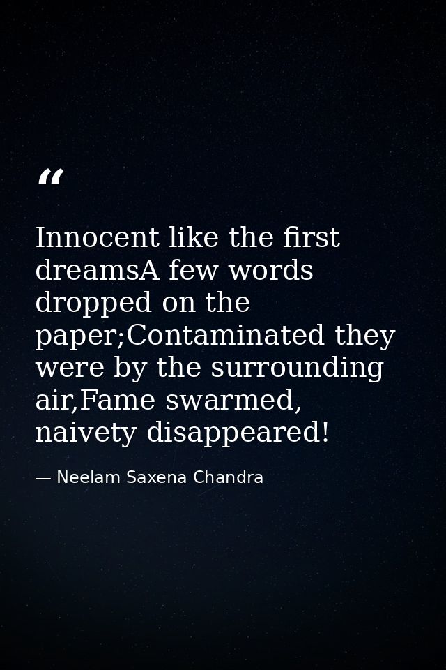 Innocent like the first dreamsA few words dropped on the paper;Contaminated they were by the surrounding air,Fame swarme — Neelam Saxena Chandra