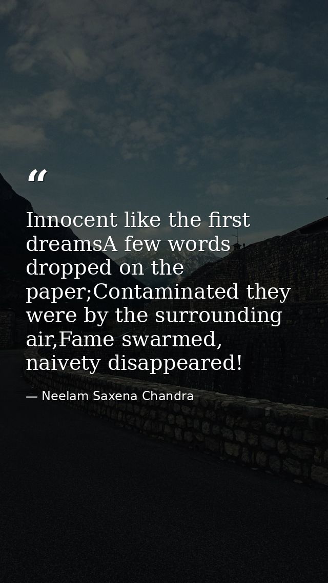 Innocent like the first dreamsA few words dropped on the paper;Contaminated they were by the surrounding air,Fame swarme — Neelam Saxena Chandra