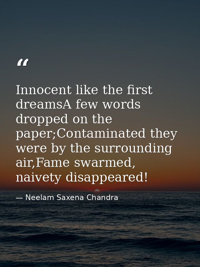 Innocent like the first dreamsA few words dropped on the paper;Contaminated they were by the surrounding air,Fame swarme — Neelam Saxena Chandra