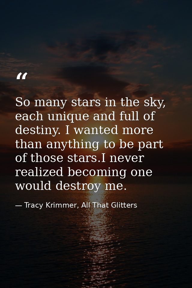 So many stars in the sky, each unique and full of destiny. I wanted more than anything to be part of those stars.I never — Tracy Krimmer, All That Glitters