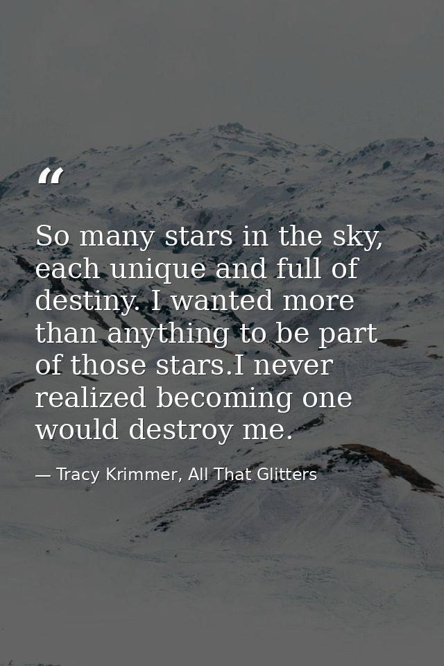 So many stars in the sky, each unique and full of destiny. I wanted more than anything to be part of those stars.I never — Tracy Krimmer, All That Glitters