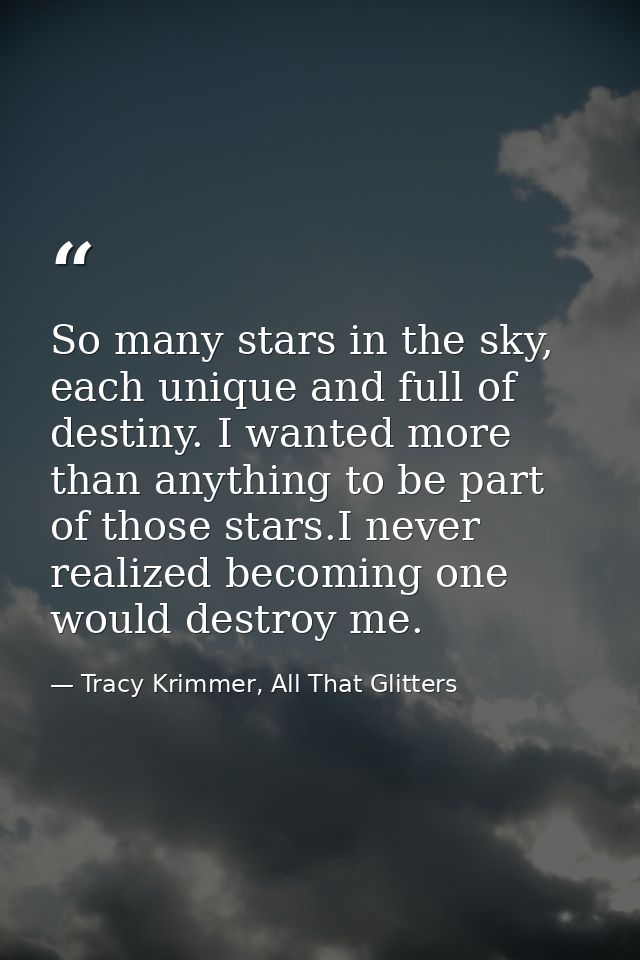 So many stars in the sky, each unique and full of destiny. I wanted more than anything to be part of those stars.I never — Tracy Krimmer, All That Glitters