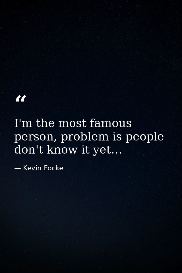 I'm the most famous person, problem is people don't know it yet… — Kevin Focke