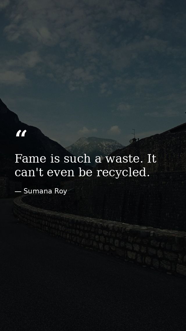 Fame is such a waste. It can't even be recycled. — Sumana Roy