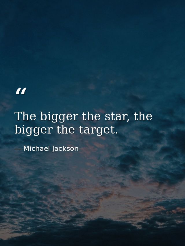 The bigger the star, the bigger the target. — Michael Jackson