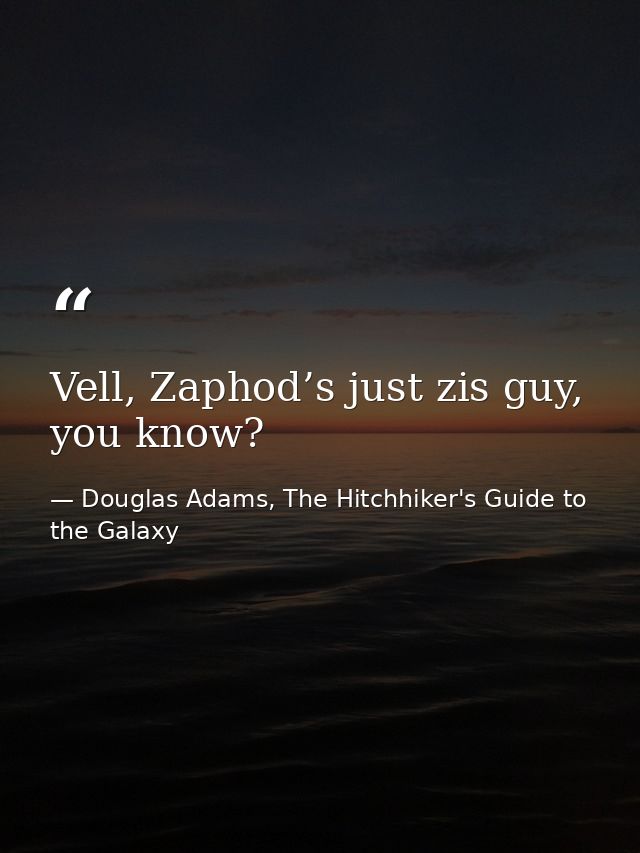 Vell, Zaphod’s just zis guy, you know? — Douglas Adams, The Hitchhiker's Guide to the Galaxy