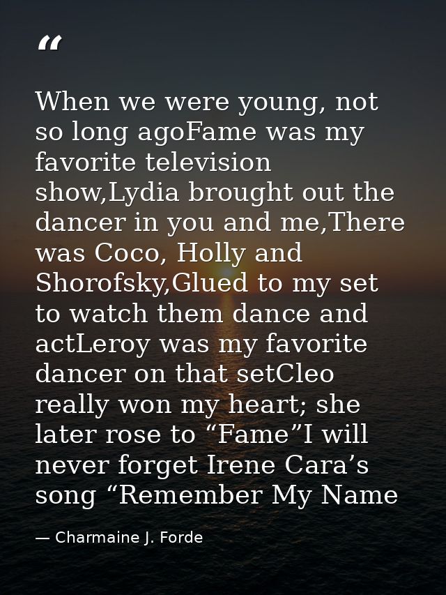 When we were young, not so long agoFame was my favorite television show,Lydia brought out the dancer in you and me,There — Charmaine J. Forde