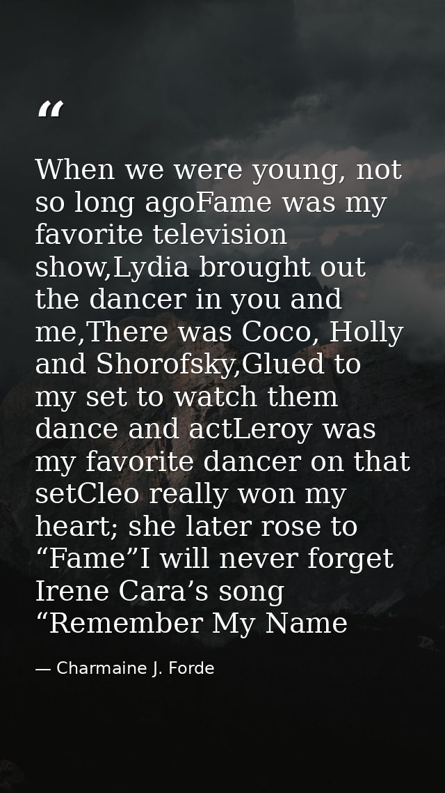 When we were young, not so long agoFame was my favorite television show,Lydia brought out the dancer in you and me,There — Charmaine J. Forde