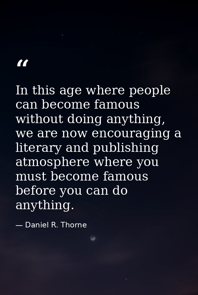 In this age where people can become famous without doing anything, we are now encouraging a literary and publishing atmo — Daniel R. Thorne