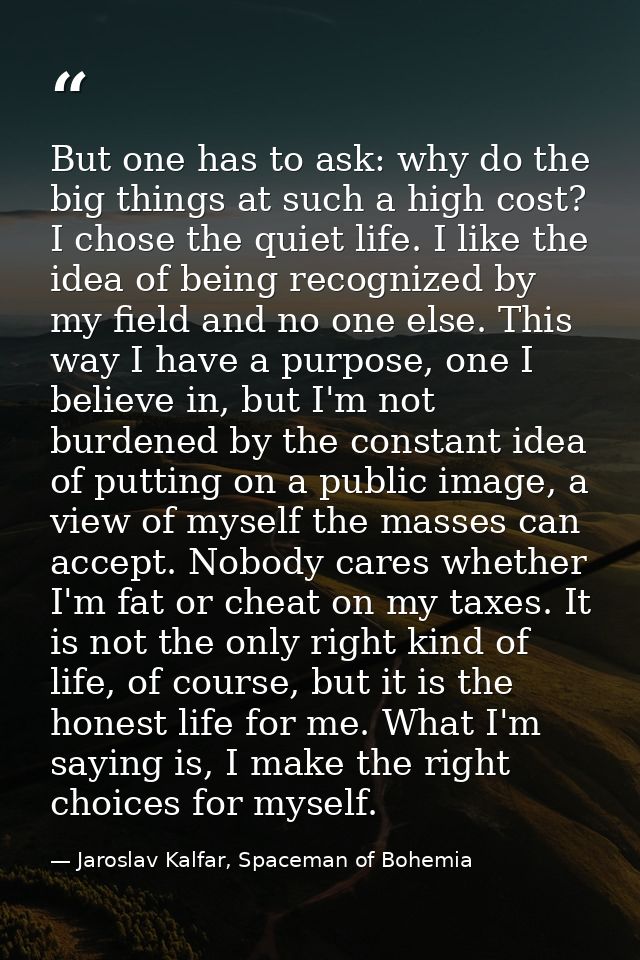 But one has to ask: why do the big things at such a high cost? I chose the quiet life. I like the idea of being recogniz — Jaroslav Kalfar, Spaceman of Bohemia
