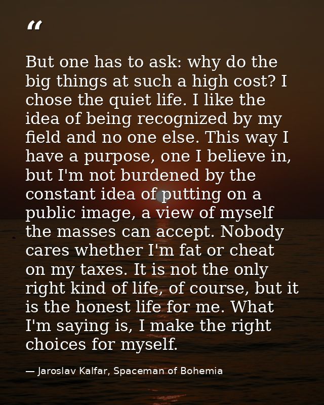 But one has to ask: why do the big things at such a high cost? I chose the quiet life. I like the idea of being recogniz — Jaroslav Kalfar, Spaceman of Bohemia