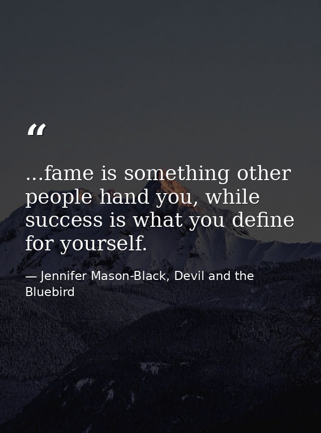 ...fame is something other people hand you, while success is what you define for yourself. — Jennifer Mason-Black, Devil and the Bluebird