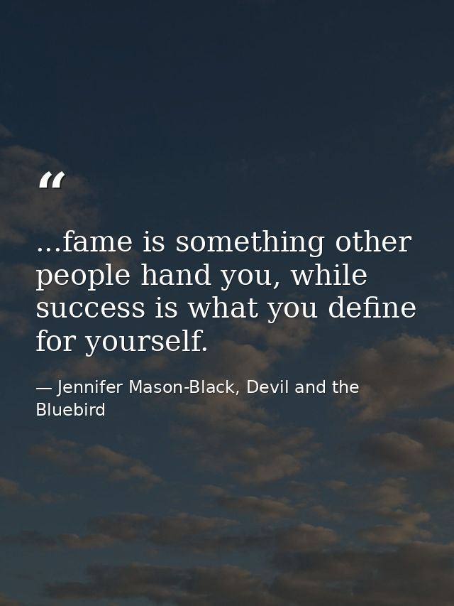 ...fame is something other people hand you, while success is what you define for yourself. — Jennifer Mason-Black, Devil and the Bluebird