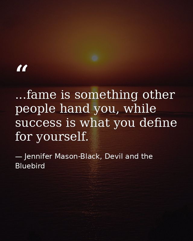 ...fame is something other people hand you, while success is what you define for yourself. — Jennifer Mason-Black, Devil and the Bluebird