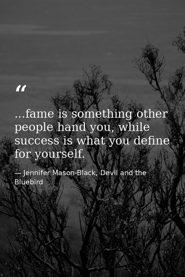 ...fame is something other people hand you, while success is what you define for yourself. — Jennifer Mason-Black, Devil and the Bluebird