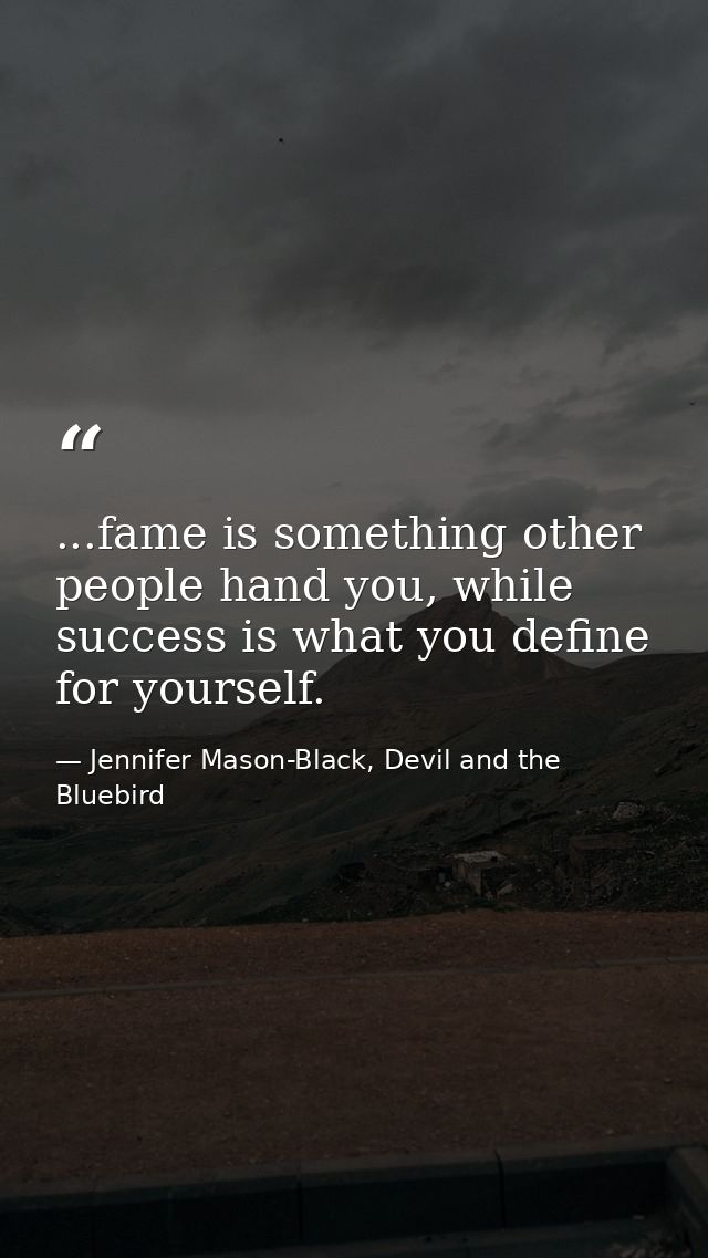 ...fame is something other people hand you, while success is what you define for yourself. — Jennifer Mason-Black, Devil and the Bluebird