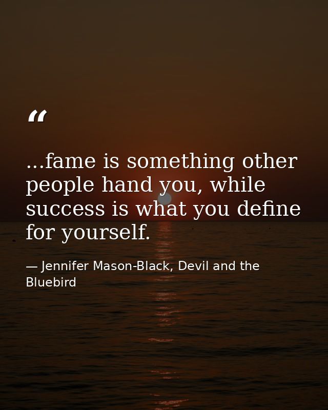 ...fame is something other people hand you, while success is what you define for yourself. — Jennifer Mason-Black, Devil and the Bluebird