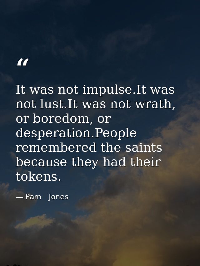 It was not impulse.It was not lust.It was not wrath, or boredom, or desperation.People remembered the saints because the — Pam   Jones