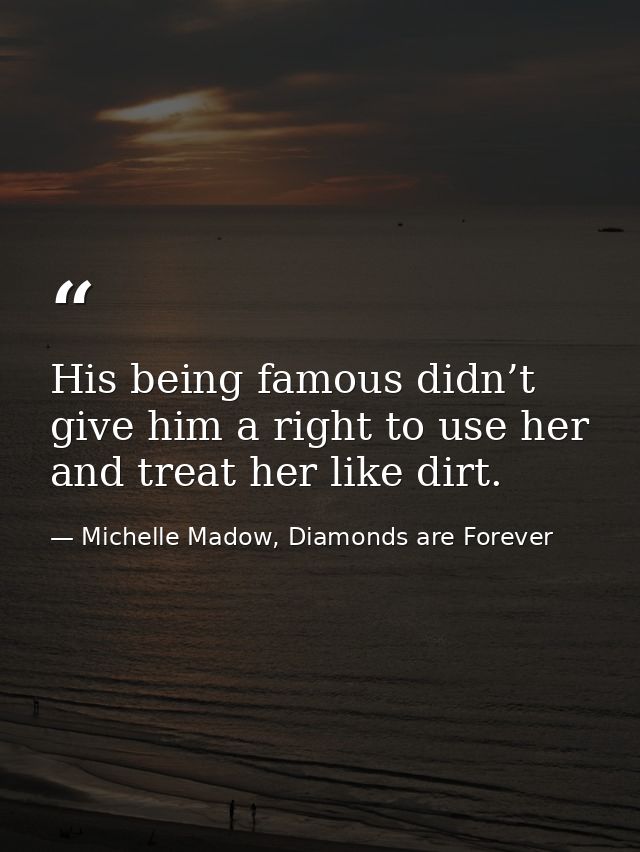 His being famous didn’t give him a right to use her and treat her like dirt. — Michelle Madow, Diamonds are Forever