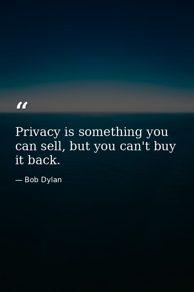 Privacy is something you can sell, but you can't buy it back. — Bob Dylan