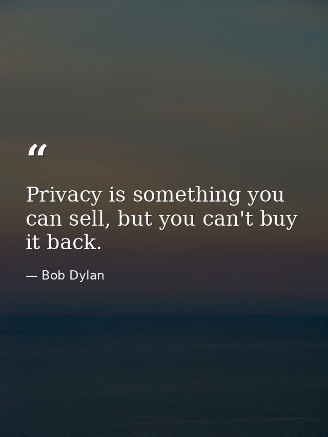 Privacy is something you can sell, but you can't buy it back. — Bob Dylan