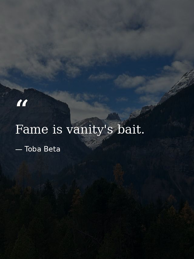 Fame is vanity's bait. — Toba Beta