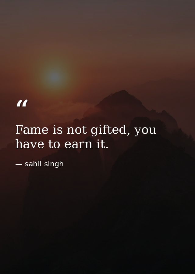 Fame is not gifted, you have to earn it. — sahil singh