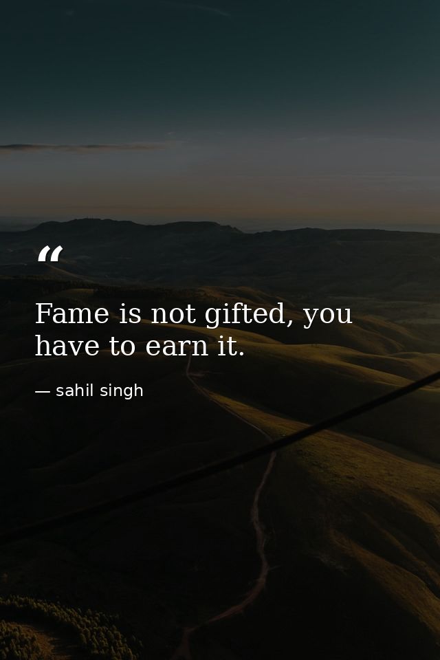 Fame is not gifted, you have to earn it. — sahil singh