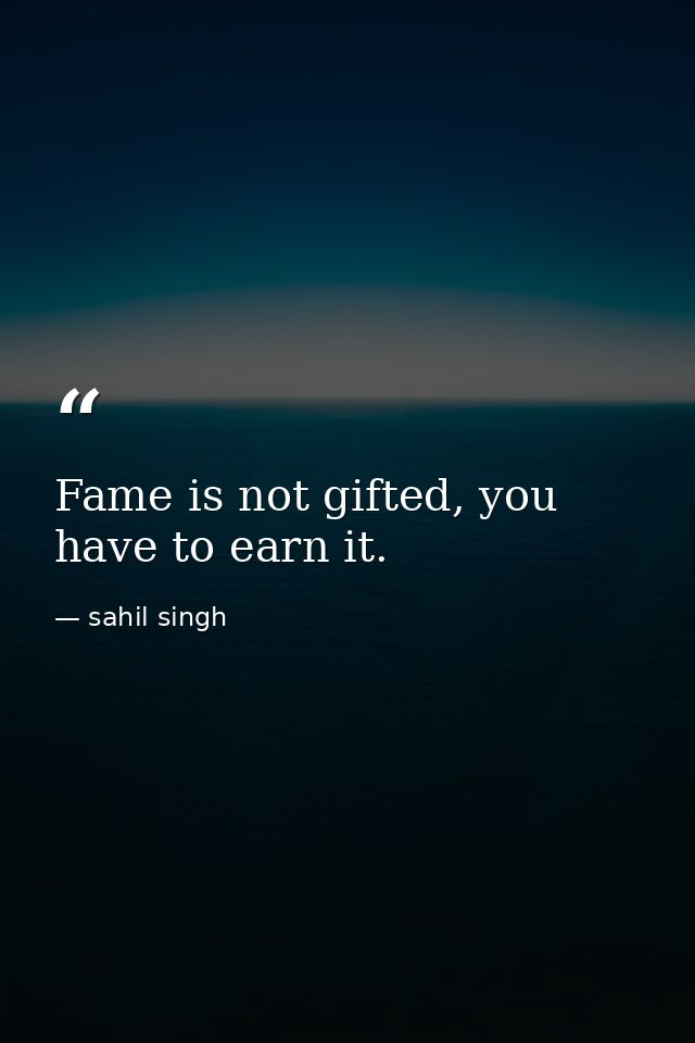Fame is not gifted, you have to earn it. — sahil singh