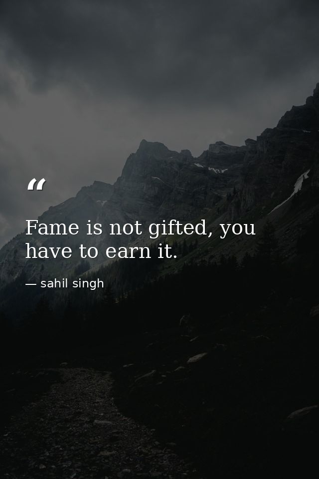 Fame is not gifted, you have to earn it. — sahil singh