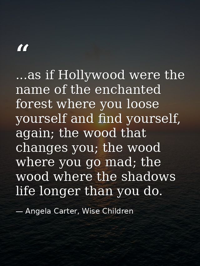 ...as if Hollywood were the name of the enchanted forest where you loose yourself and find yourself, again; the wood tha — Angela Carter, Wise Children