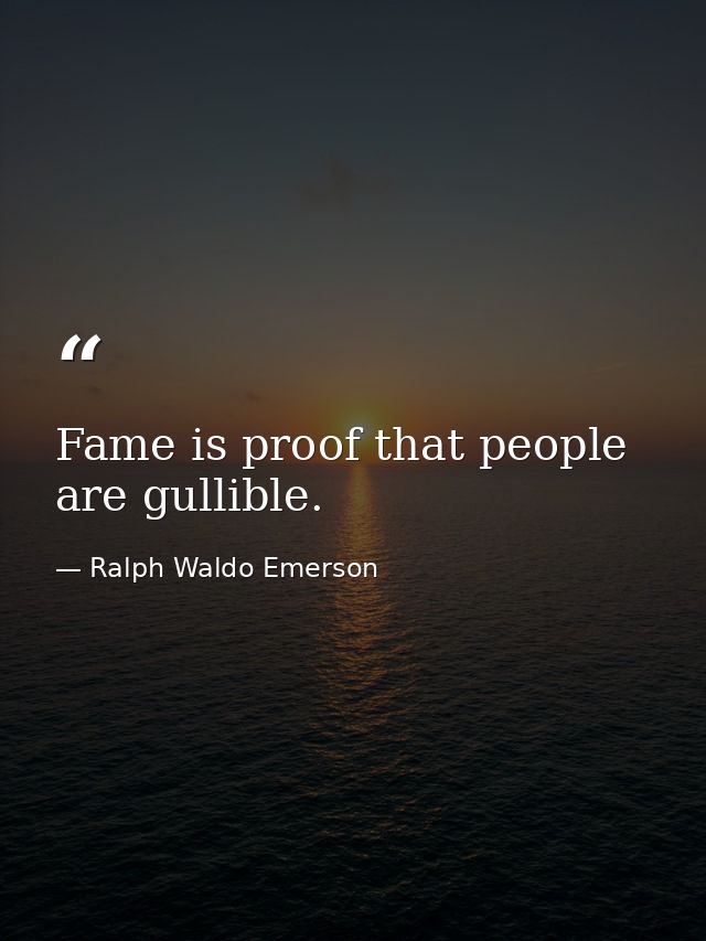 Fame is proof that people are gullible. — Ralph Waldo Emerson
