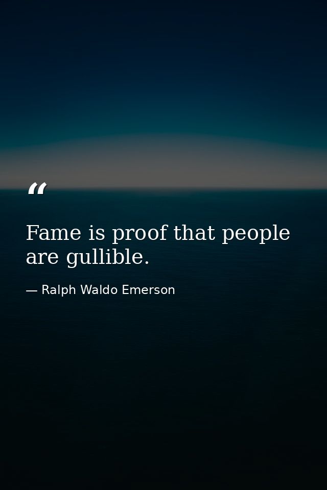 Fame is proof that people are gullible. — Ralph Waldo Emerson