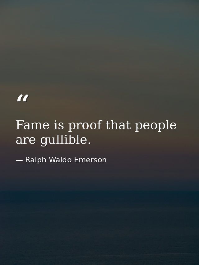 Fame is proof that people are gullible. — Ralph Waldo Emerson