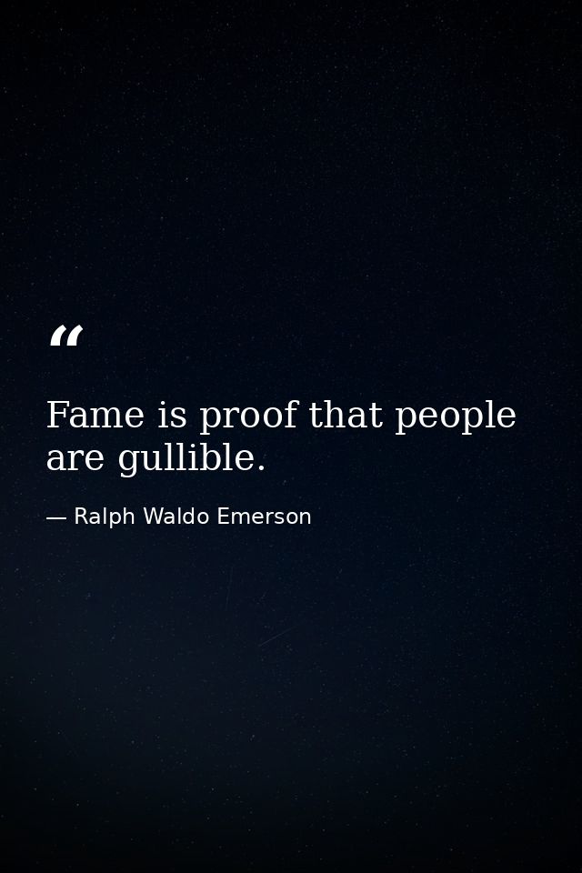 Fame is proof that people are gullible. — Ralph Waldo Emerson