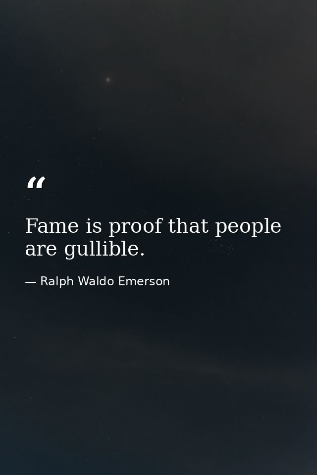Fame is proof that people are gullible. — Ralph Waldo Emerson
