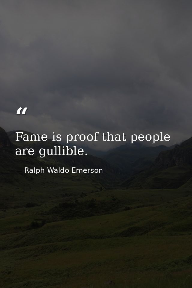 Fame is proof that people are gullible. — Ralph Waldo Emerson