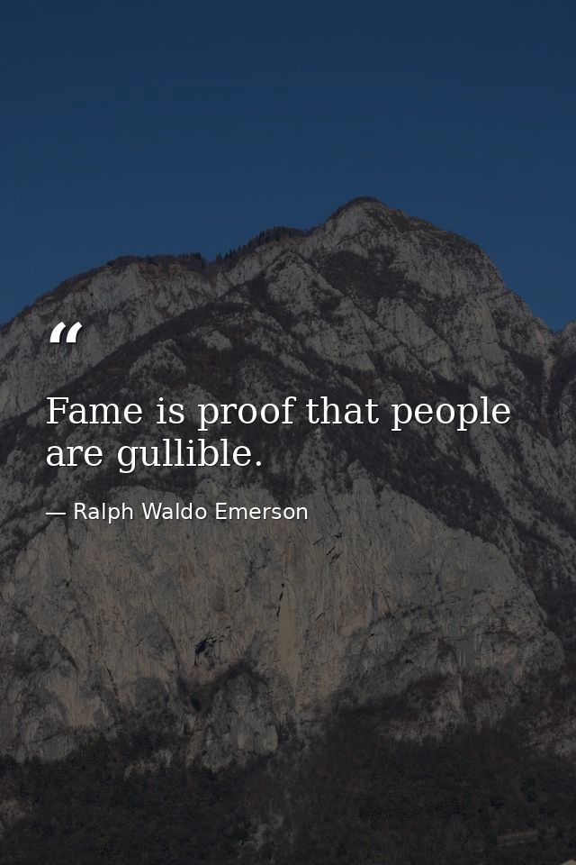 Fame is proof that people are gullible. — Ralph Waldo Emerson
