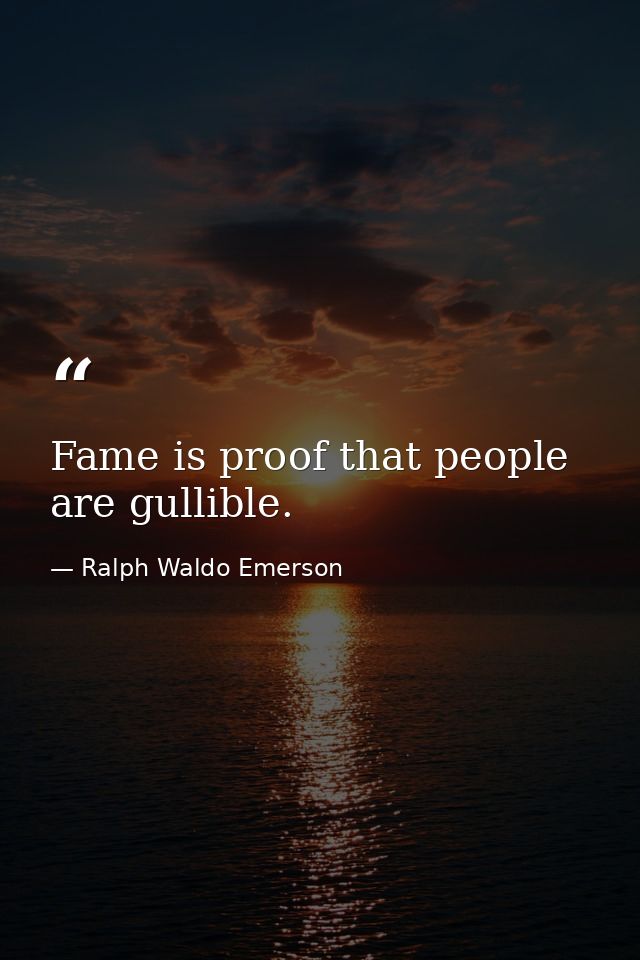 Fame is proof that people are gullible. — Ralph Waldo Emerson