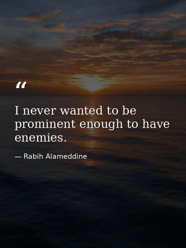 I never wanted to be prominent enough to have enemies. — Rabih Alameddine