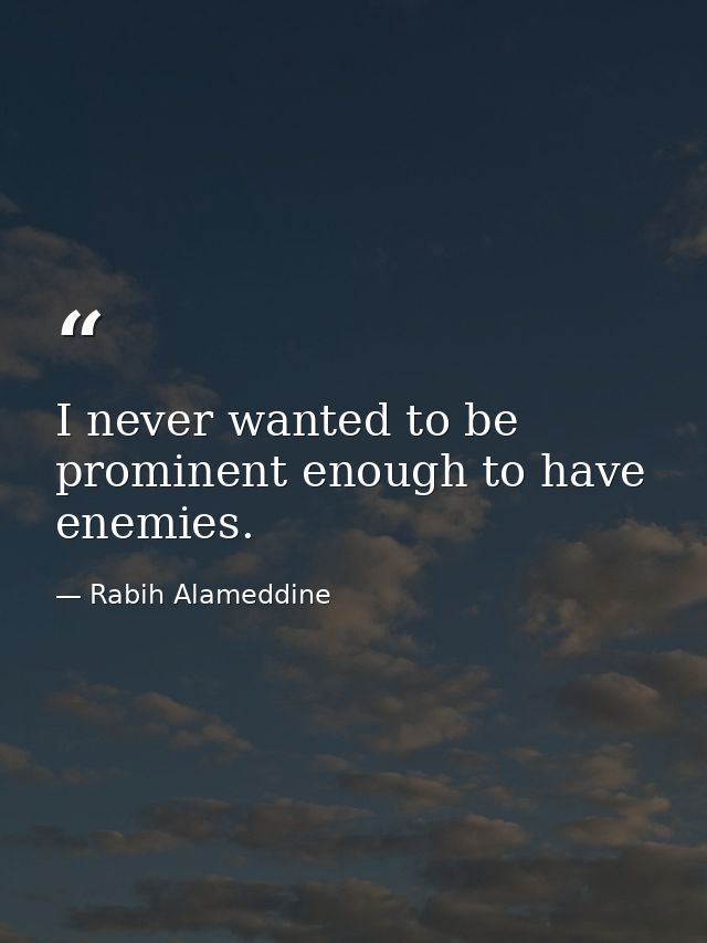 I never wanted to be prominent enough to have enemies. — Rabih Alameddine