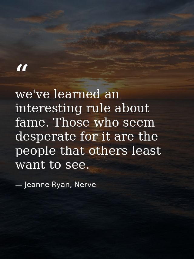 we've learned an interesting rule about fame. Those who seem desperate for it are the people that others least want to s — Jeanne Ryan, Nerve