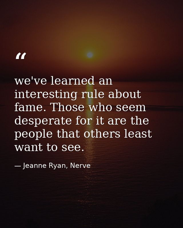we've learned an interesting rule about fame. Those who seem desperate for it are the people that others least want to s — Jeanne Ryan, Nerve