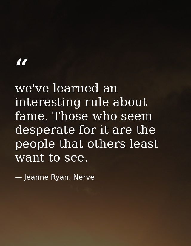 we've learned an interesting rule about fame. Those who seem desperate for it are the people that others least want to s — Jeanne Ryan, Nerve