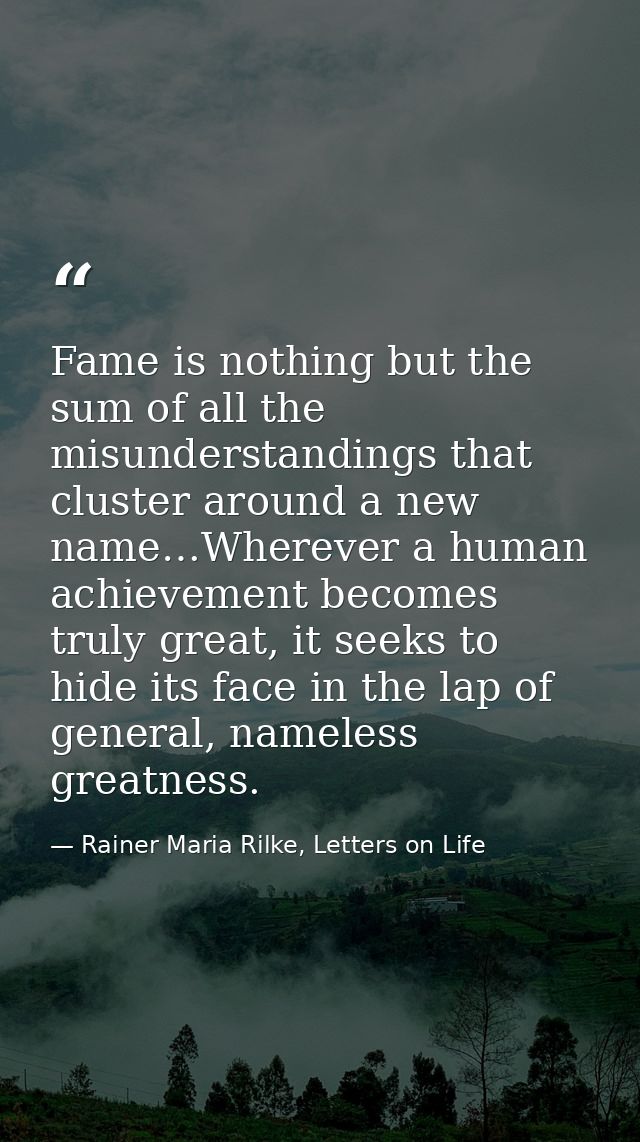 Fame is nothing but the sum of all the misunderstandings that cluster around a new name…Wherever a human achievement bec — Rainer Maria Rilke, Letters on Life