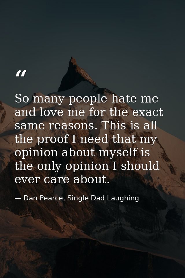 So many people hate me and love me for the exact same reasons. This is all the proof I need that my opinion about myself — Dan Pearce, Single Dad Laughing