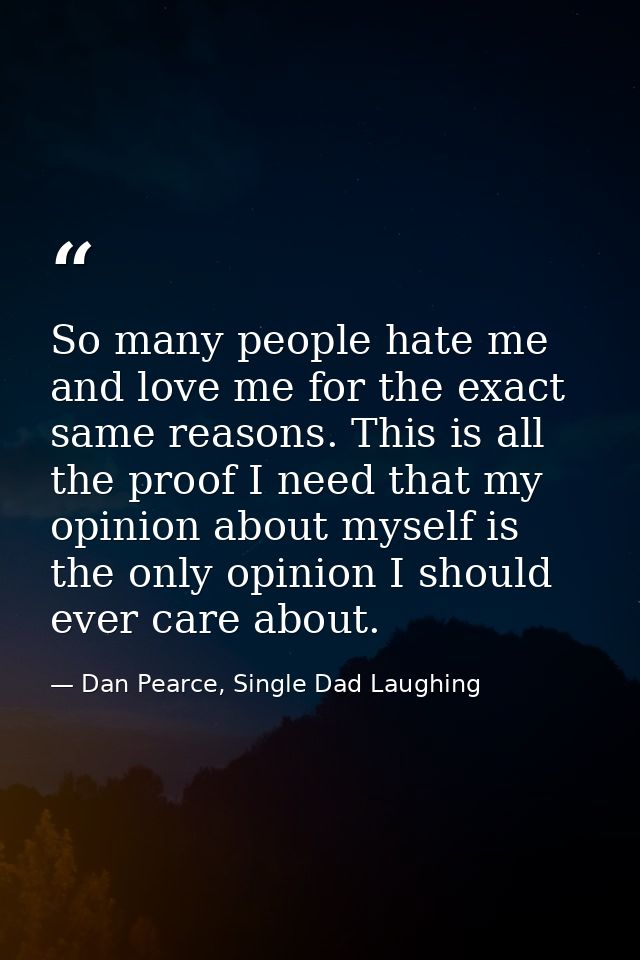 So many people hate me and love me for the exact same reasons. This is all the proof I need that my opinion about myself — Dan Pearce, Single Dad Laughing